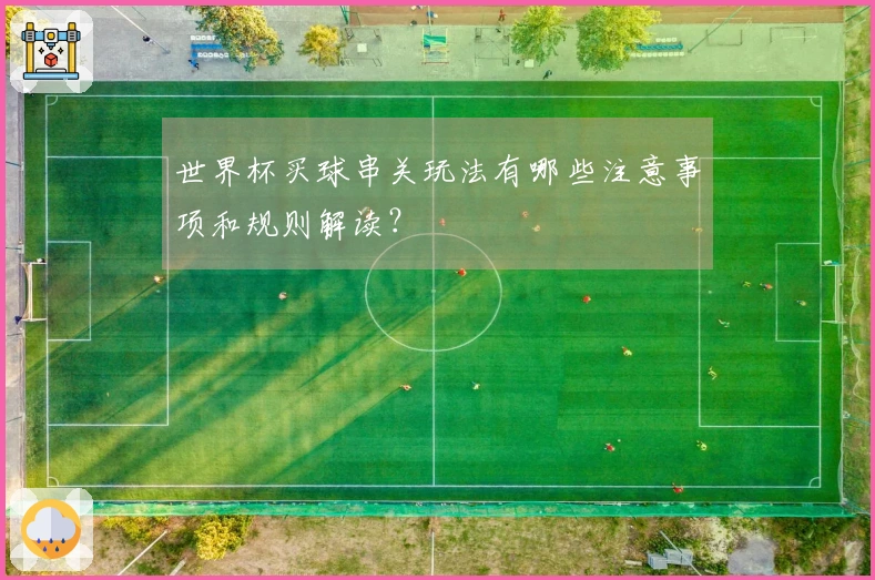 世界杯买球串关玩法有哪些注意事项和规则解读？