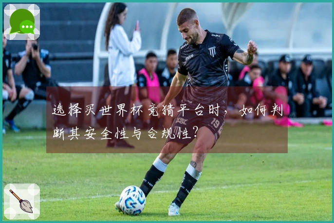 选择买世界杯竞猜平台时，如何判断其安全性与合规性？