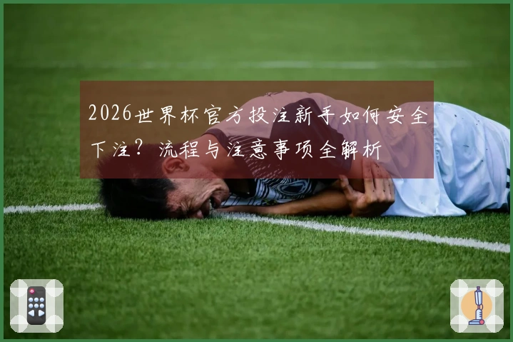 2026世界杯官方投注新手如何安全下注？流程与注意事项全解析