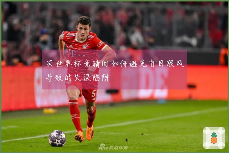 买世界杯竞猜时如何避免盲目跟风导致的失误陷阱