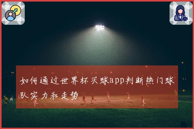 如何通过世界杯买球app判断热门球队实力和走势