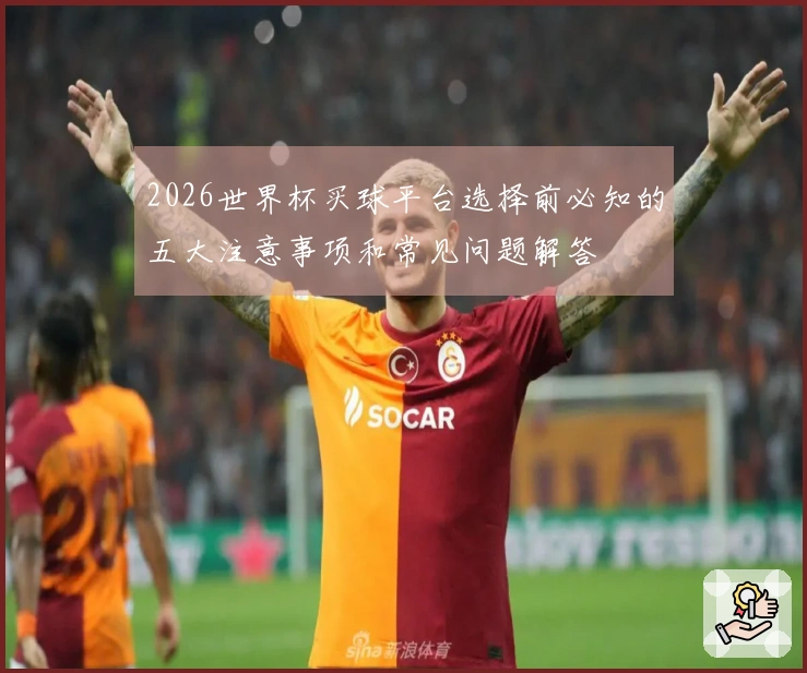 2026世界杯买球平台选择前必知的五大注意事项和常见问题解答
