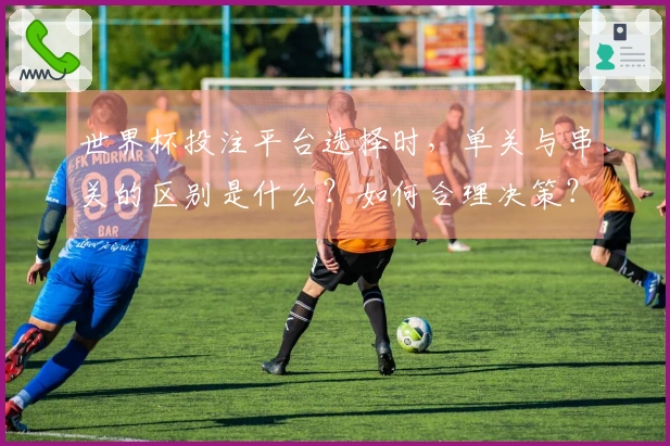 世界杯投注平台选择时，单关与串关的区别是什么？如何合理决策？