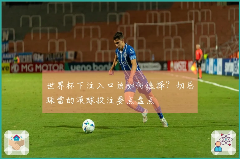 世界杯下注入口该如何选择？切忌踩雷的滚球投注要点盘点