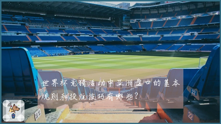 世界杯竞猜活动中亚洲盘口的基本规则和投注技巧有哪些？
