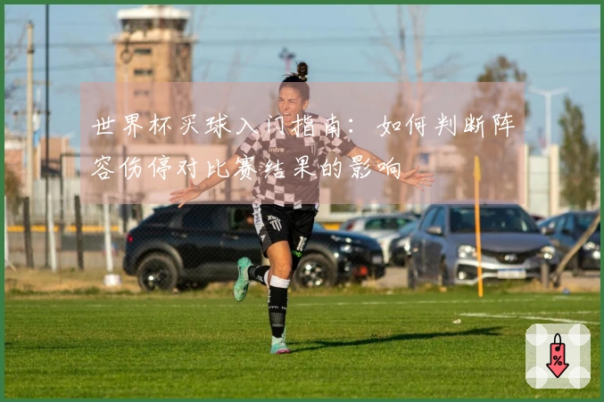 世界杯买球入门指南：如何判断阵容伤停对比赛结果的影响
