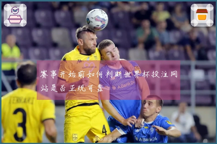 赛事开始前如何判断世界杯投注网站是否正规可靠