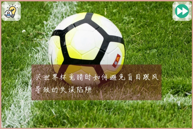 买世界杯竞猜时如何避免盲目跟风导致的失误陷阱