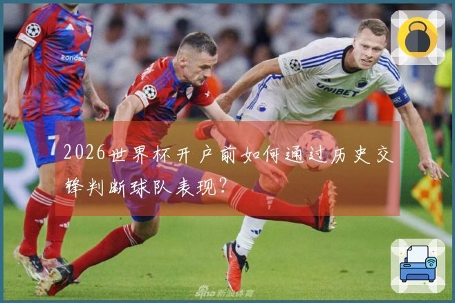 2026世界杯开户前如何通过历史交锋判断球队表现？
