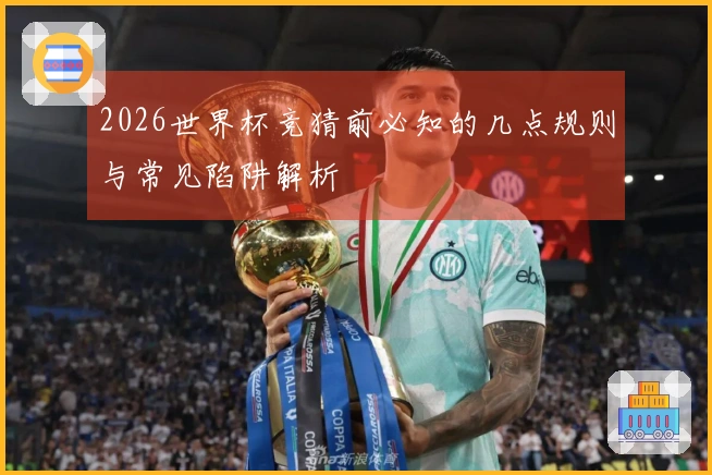 2026世界杯竞猜前必知的几点规则与常见陷阱解析