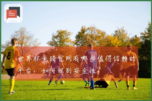 世界杯竞猜官网有哪些值得信赖的平台，如何识别安全性？