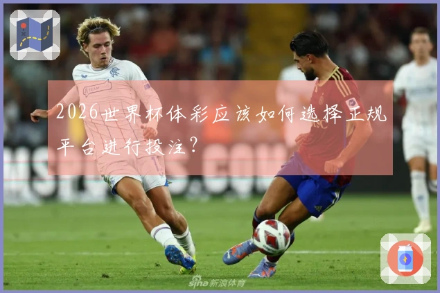 2026世界杯体彩应该如何选择正规平台进行投注？