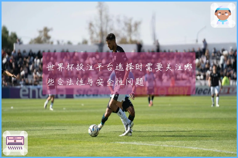 世界杯投注平台选择时需要关注哪些合法性与安全性问题