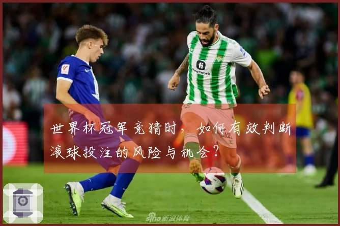 世界杯冠军竞猜时，如何有效判断滚球投注的风险与机会？