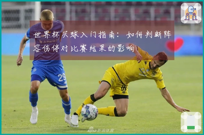 世界杯买球入门指南：如何判断阵容伤停对比赛结果的影响